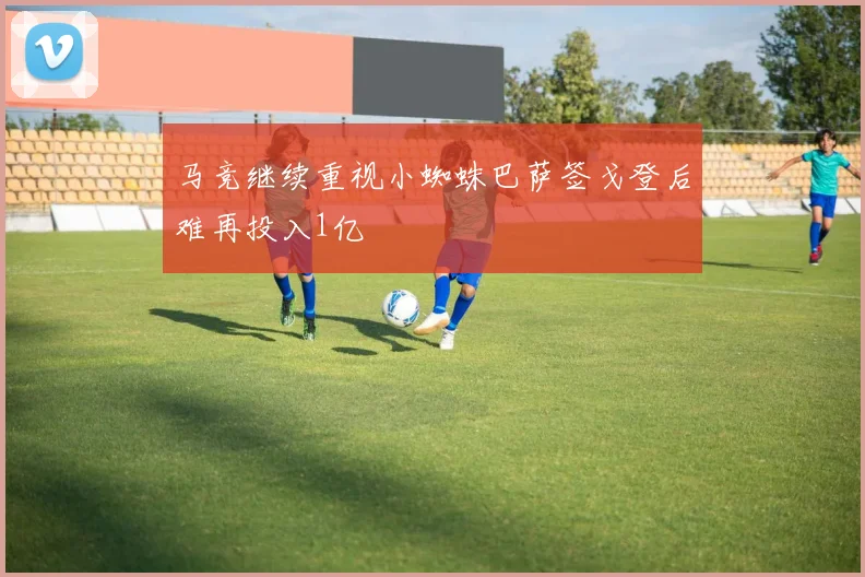 马竞继续重视小蜘蛛巴萨签戈登后难再投入1亿