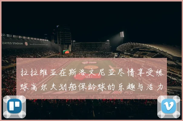 拉拉维亚在斯洛文尼亚尽情享受练球高尔夫划船保龄球的乐趣与活力